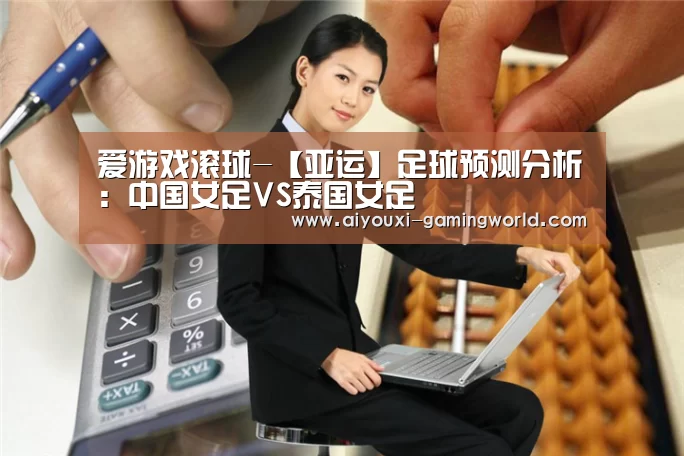 爱游戏滚球-【亚运】足球预测分析:中国女足VS泰国女足(图3) 爱游戏滚球