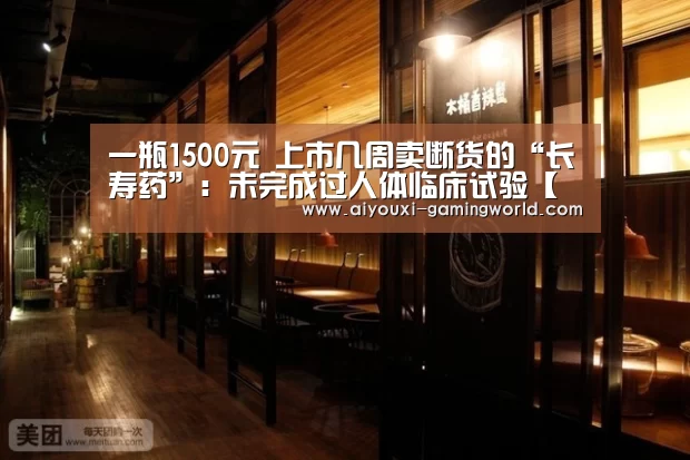 一瓶1500元 上市几周卖断货的“长寿药”:未完成过人体临床试验【爱游戏体育APP】(图2) 爱游戏体育APP