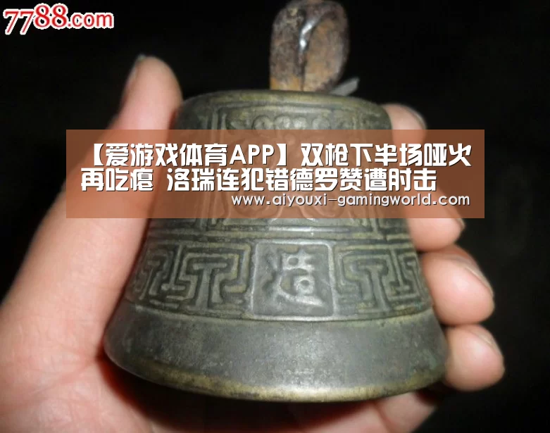 【爱游戏体育APP】双枪下半场哑火再吃瘪 洛瑞连犯错德罗赞遭肘击(图1) 爱游戏体育APP