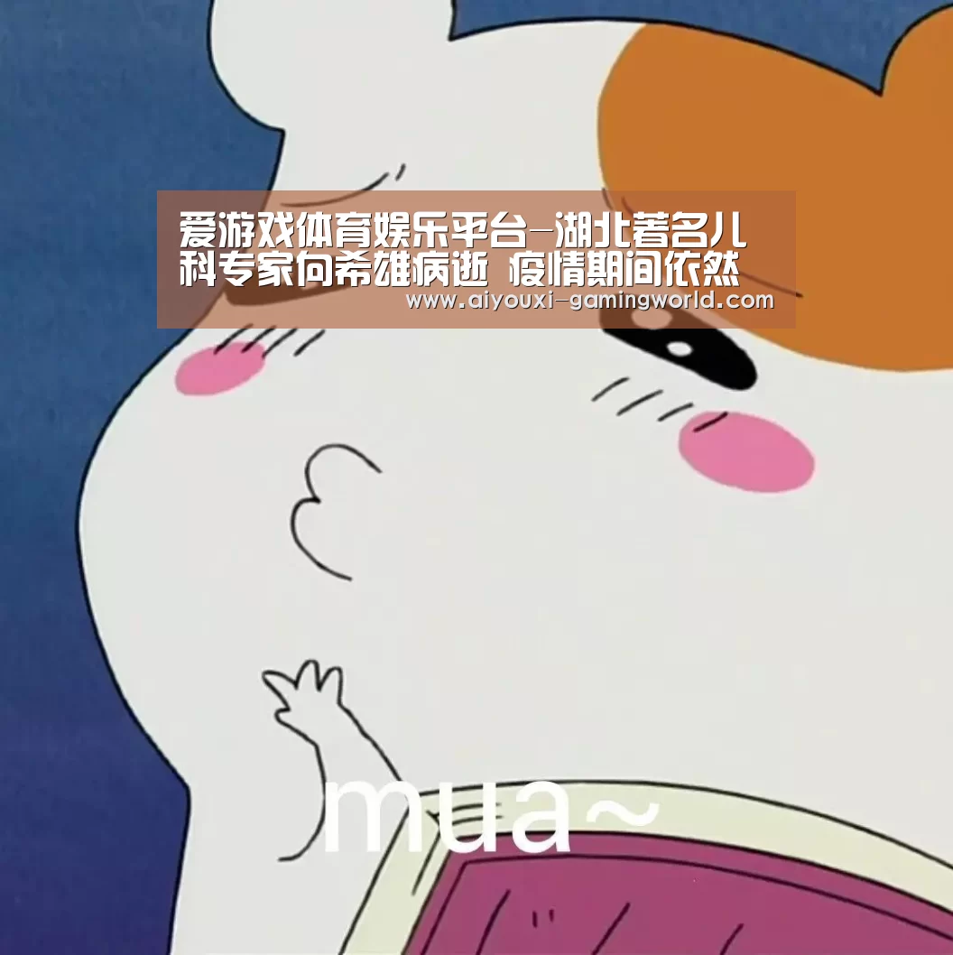 爱游戏体育娱乐平台-湖北著名儿科专家向希雄病逝 疫情期间依然救助患儿(图1) 爱游戏体育娱乐平台
